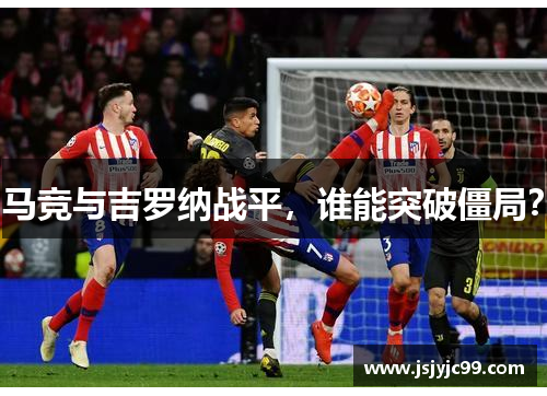 马竞与吉罗纳战平，谁能突破僵局？