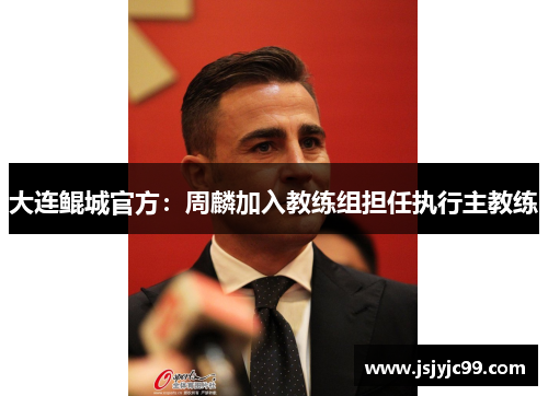 大连鲲城官方：周麟加入教练组担任执行主教练
